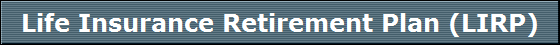 Life Insurance Retirement Plan (LIRP)
